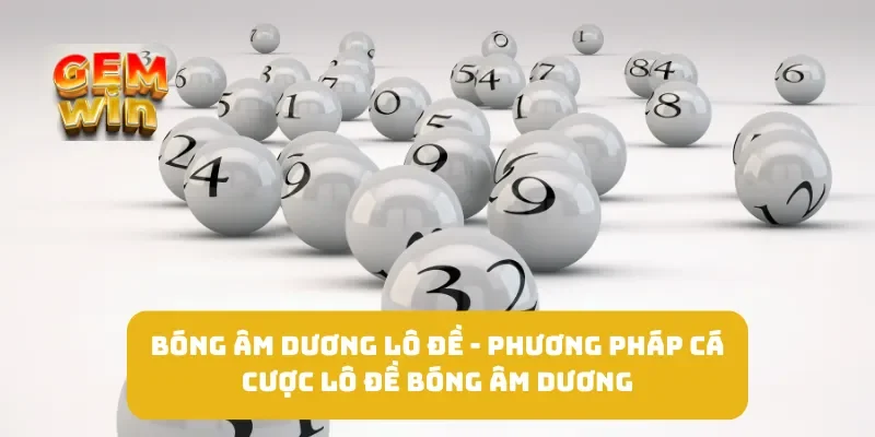 Bóng Âm Dương Lô Đề - Phương Pháp Cá Cược Lô Đề Bóng Âm Dương